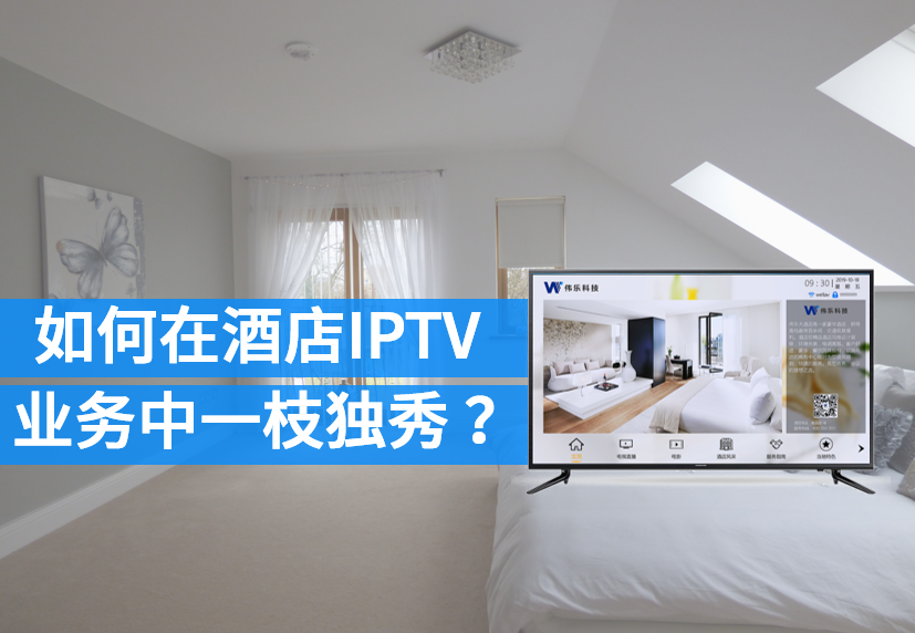 如何在酒店IPTV业务中一枝独秀？——致集成商和工程商（中篇）
